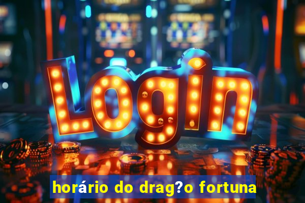 horário do drag?o fortuna