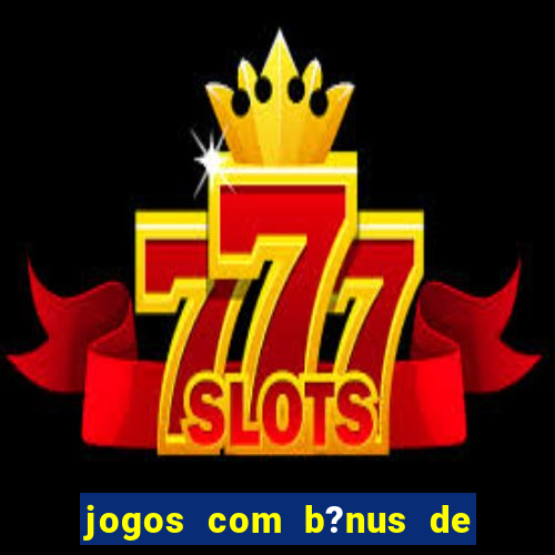 jogos com b?nus de boas-vindas slots