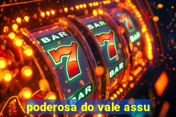 poderosa do vale assu