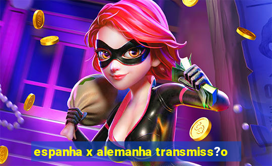 espanha x alemanha transmiss?o