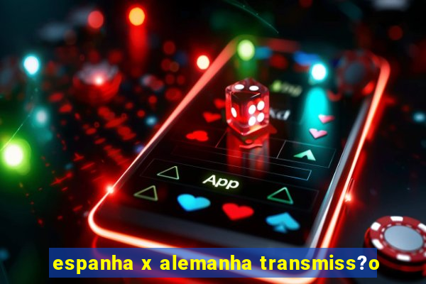 espanha x alemanha transmiss?o