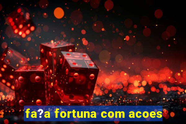 fa?a fortuna com acoes