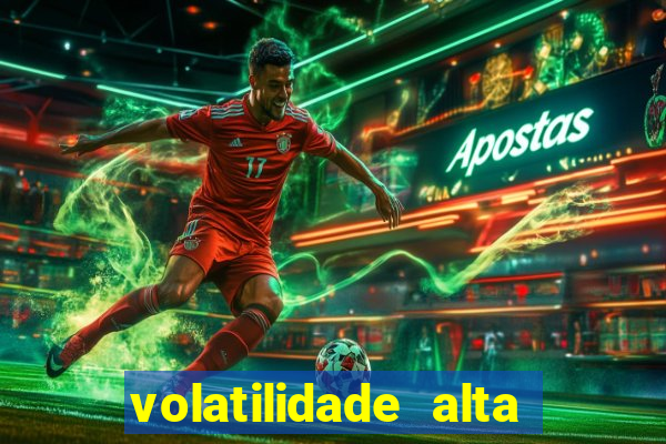 volatilidade alta no jogo