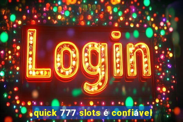 quick 777 slots é confiável