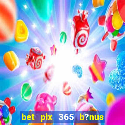 bet pix 365 b?nus como sacar