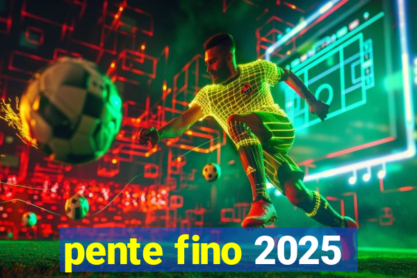 pente fino 2025