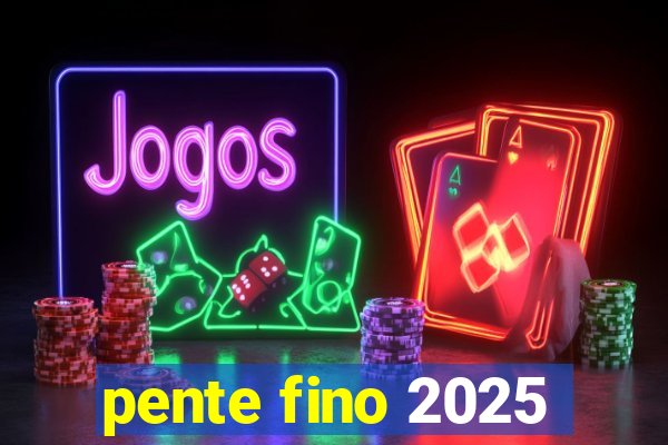 pente fino 2025