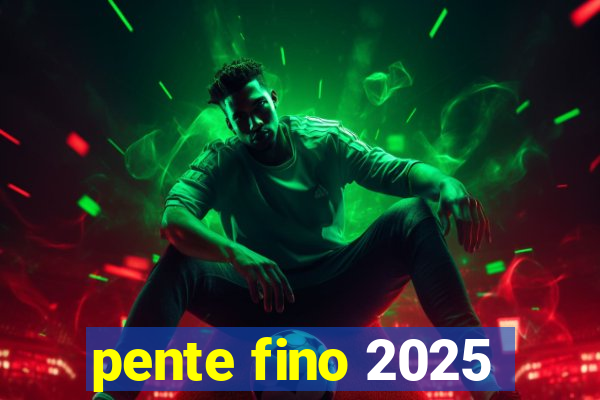 pente fino 2025