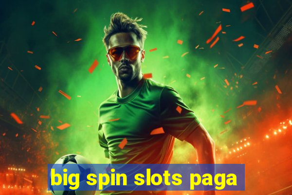 big spin slots paga