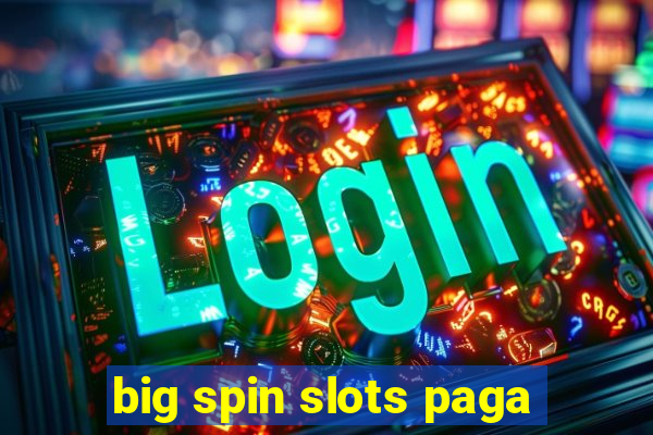 big spin slots paga