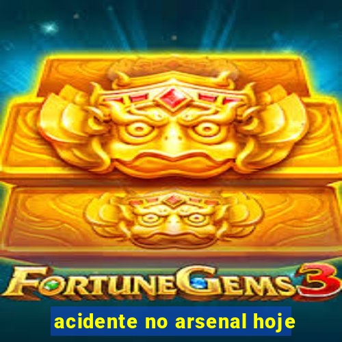 acidente no arsenal hoje