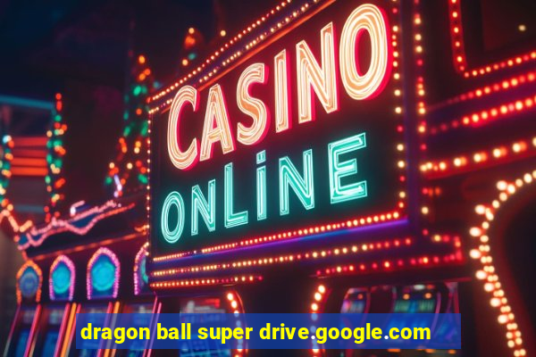 dragon ball super drive.google.com