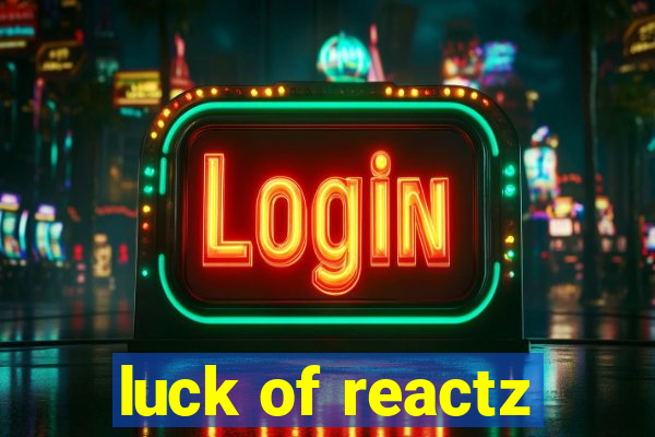 luck of reactz