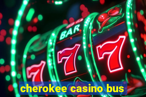 cherokee casino bus