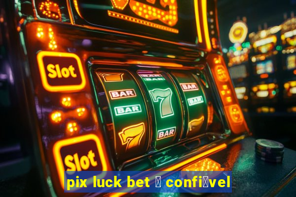 pix luck bet 茅 confi谩vel