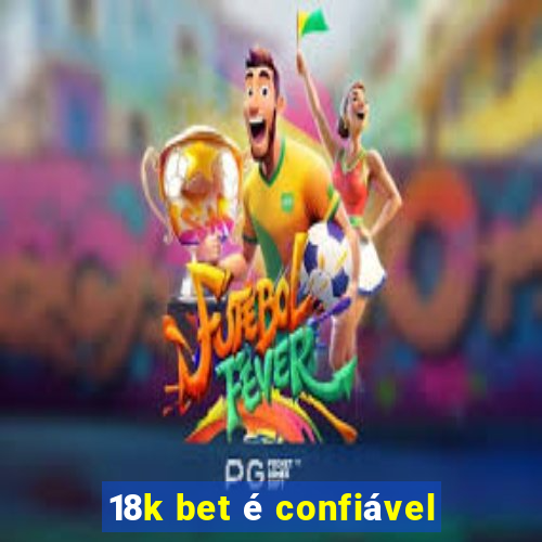 18k bet é confiável