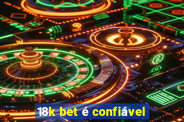 18k bet é confiável