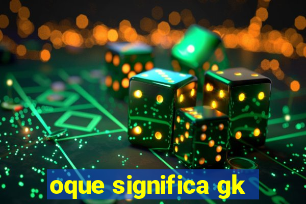 oque significa gk