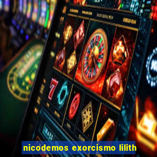 nicodemos exorcismo lilith