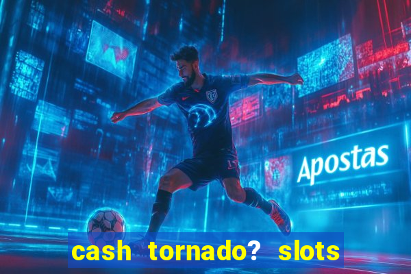 cash tornado? slots - casino