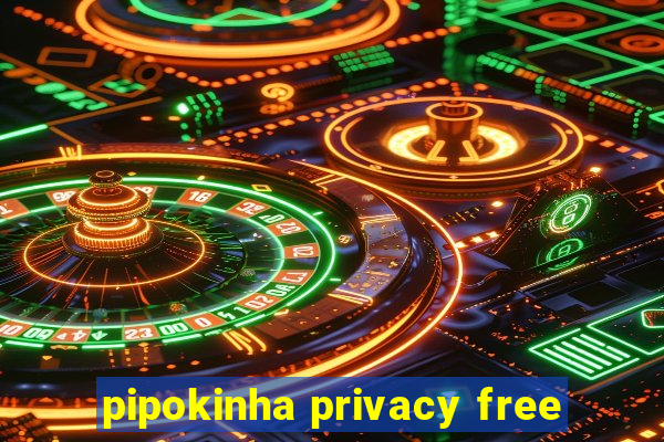 pipokinha privacy free