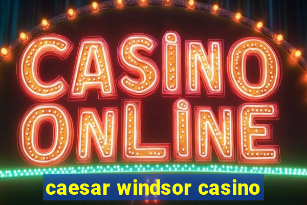 caesar windsor casino