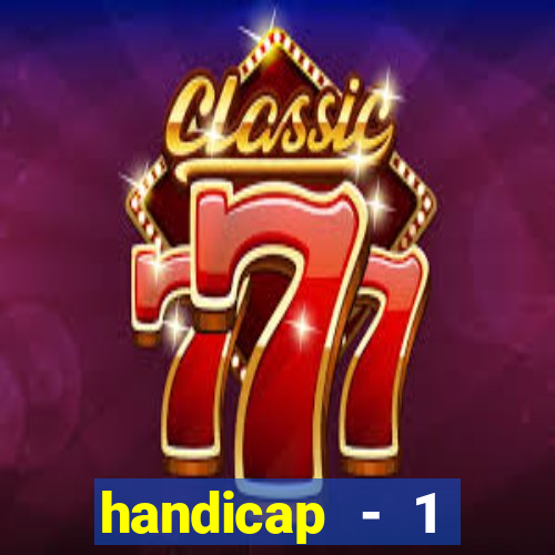 handicap - 1 resultado final