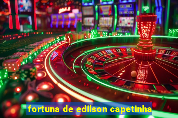 fortuna de edilson capetinha