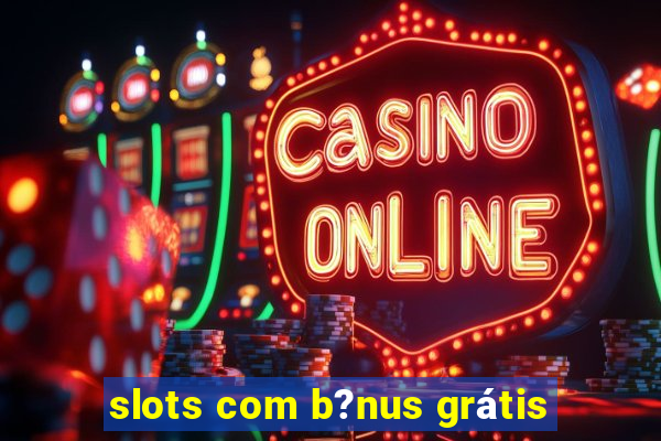 slots com b?nus grátis