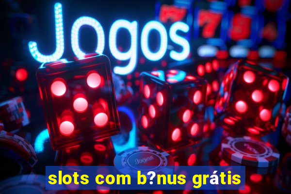 slots com b?nus grátis