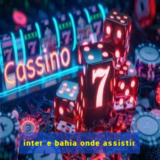 inter e bahia onde assistir