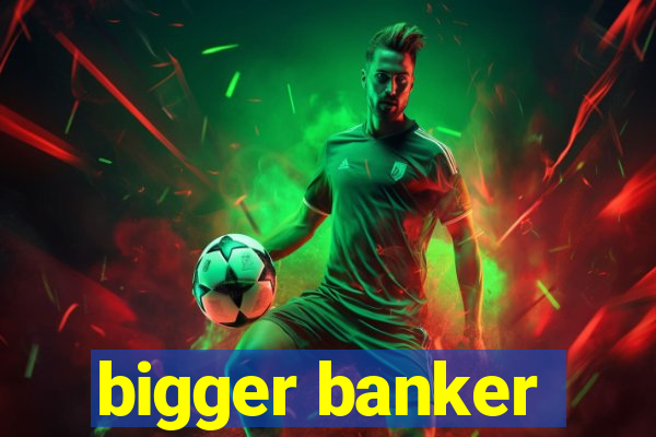 bigger banker