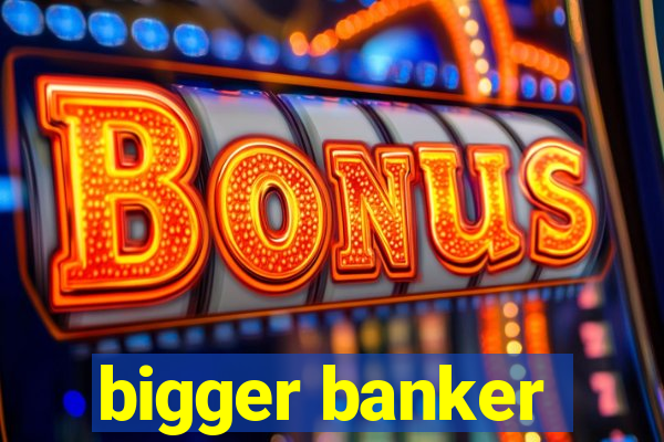 bigger banker