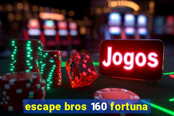 escape bros 160 fortuna