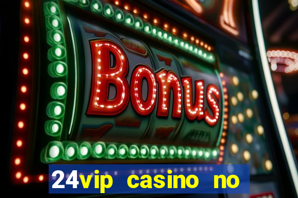 24vip casino no deposit bonus codes 2021