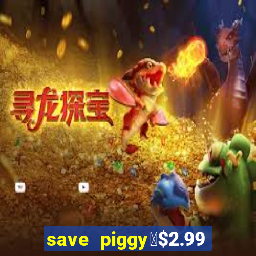 save piggy▼$2.99 to $0.99