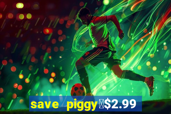 save piggy▼$2.99 to $0.99