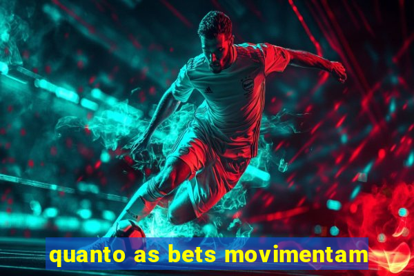 quanto as bets movimentam