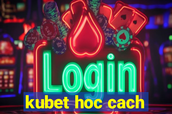 kubet hoc cach