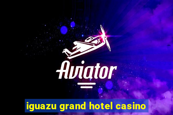 iguazu grand hotel casino