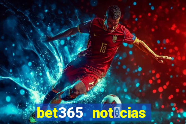 bet365 not铆cias de hoje