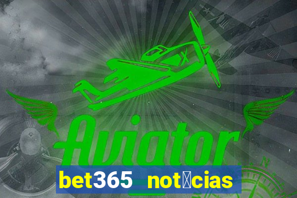 bet365 not铆cias de hoje