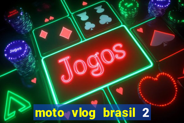 moto vlog brasil 2 dinheiro infinito