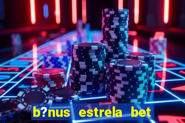 b?nus estrela bet como funciona