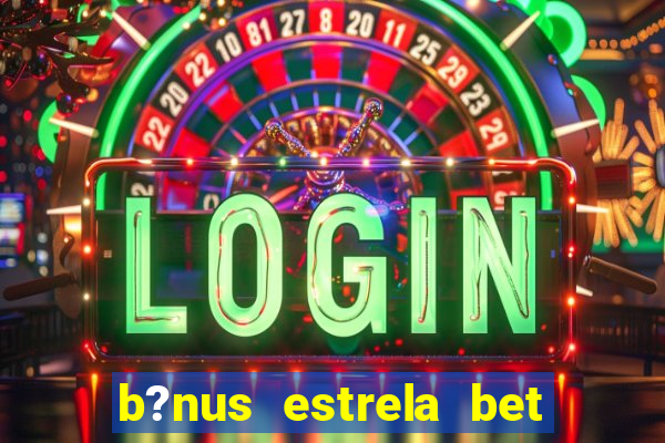 b?nus estrela bet como funciona