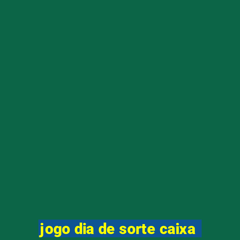 jogo dia de sorte caixa