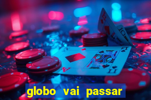 globo vai passar jogo hoje