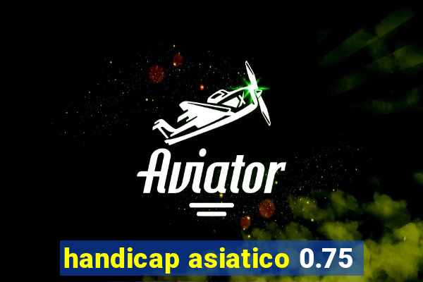 handicap asiatico 0.75