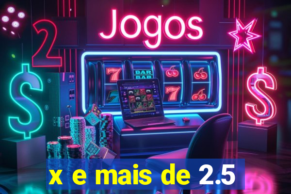 x e mais de 2.5