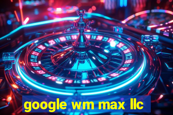 google wm max llc